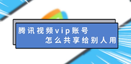腾讯视频vip账号怎么共享给别人用 腾讯视频vip账号共享给别人的步骤